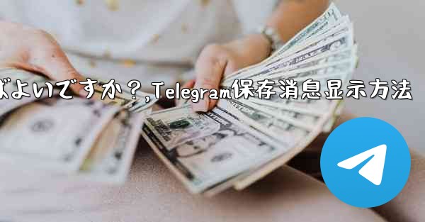 Telegram に保存されたメッセージを表示するにはどうすればよいですか？,Telegram保存消息显示方法