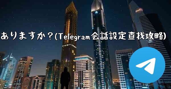 Telegram の会話 (チャット) 設定はどこにありますか？(Telegram会話設定查找攻略)
