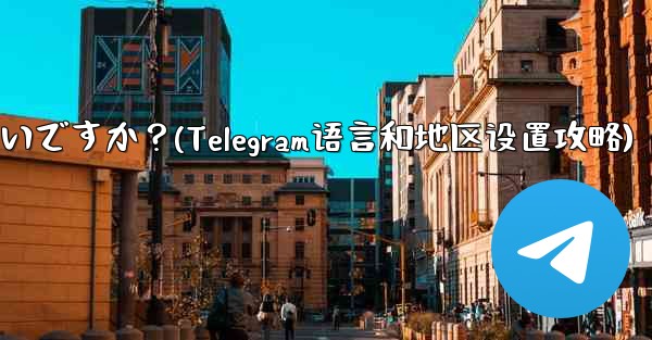 Telegram の言語と地域を設定するにはどうすればよいですか？(Telegram语言和地区设置攻略)