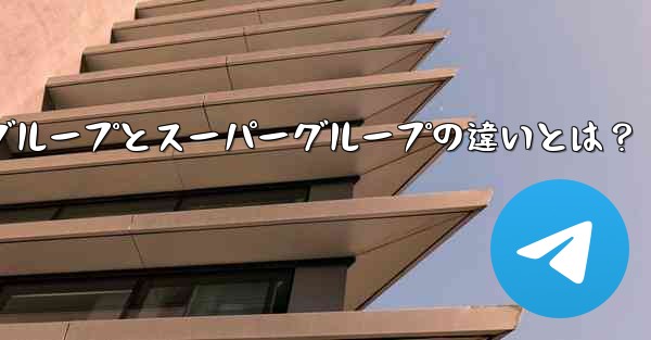 Telegram グループとスーパーグループの違いは何ですか？_Telegramグループとスーパーグループの違いとは？