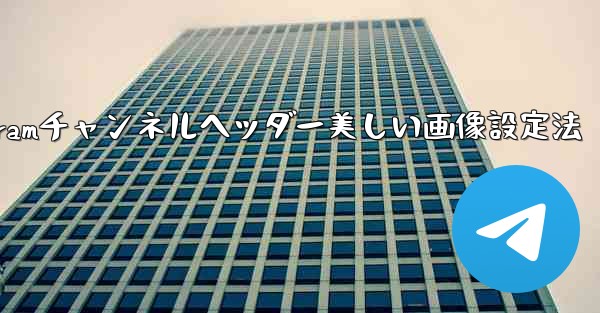 Telegram チャンネルに美しいヘッダー画像を設定するにはどうすればよいですか？、Telegramチャンネルヘッダー美しい画像設定法