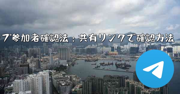 共有したリンクを通じて Telegram グループに誰が参加したかを確認するにはどうすればよいですか？_Telegramグループ参加者確認法：共有リンクで確認方法