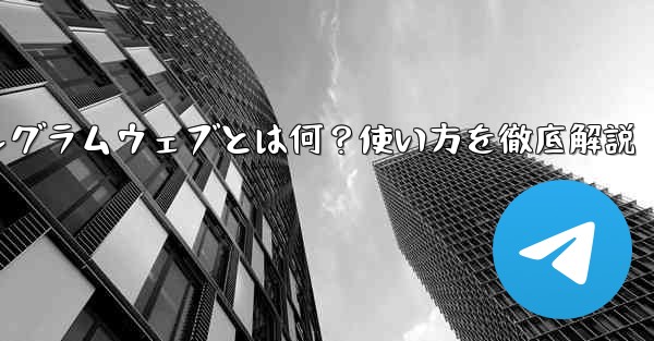 テレグラムウェブとは何ですか？使い方は？、テレグラムウェブとは何？使い方を徹底解説