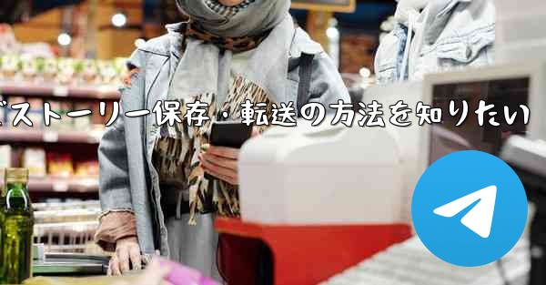 Telegram で興味深い「ストーリー」を保存または転送するにはどうすればよいですか？,Telegramでストーリー保