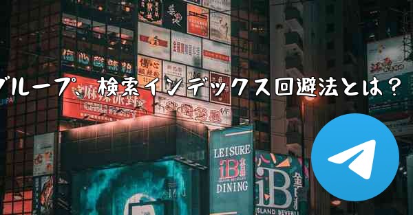 自分のパブリック Telegram チャネルまたはグループが検索エンジンによってインデックス付けされるのを防ぐにはどうすればよいですか？;Telegramチャネル・グループ、検索インデックス回避法とは？