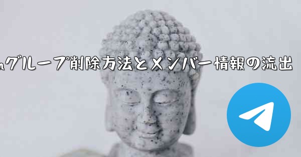 Telegramグループを削除するにはどうすればよいですか？削除後はメンバー全員が見ることができますか？-Telegramグループ削除方法とメンバー情報の流出