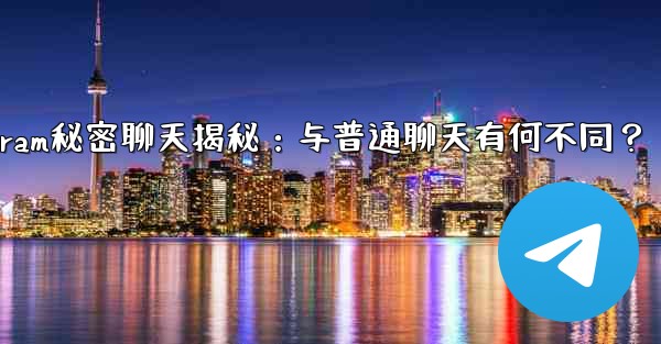 Telegramの「秘密チャット」とは何ですか？普通のチャットとどう違うの？_Telegram秘密聊天揭秘：与普通聊天有何不同？