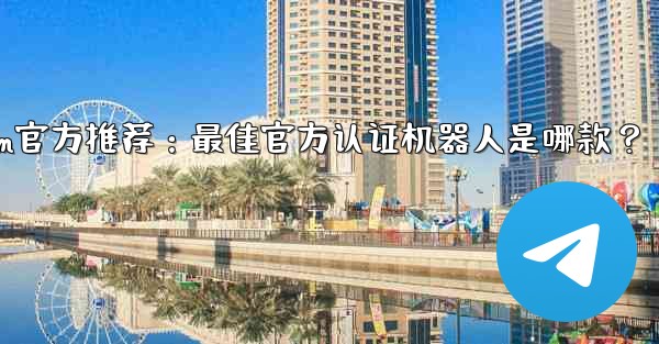 Telegram が公式に推奨しているボットは何ですか？—Telegram官方推荐：最佳官方认证机器人是哪款？