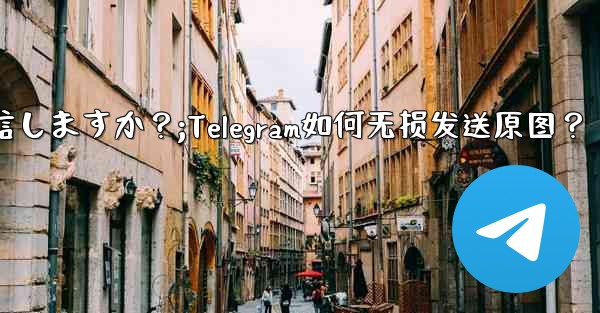 Telegram はどのようにして元の画像を圧縮せずに送信しますか？;Telegram如何无损发送原图？