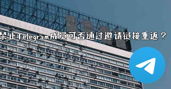 禁止された Telegram メンバーは、招待リンクを通じて再度参加できますか？、禁止Telegram成员可否通过邀请链