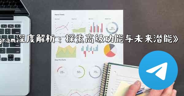 Telegram-パート 13- 高度な機能と将来の機能の探求;《Telegram深度解析：探索高级功能与未来潜能》
