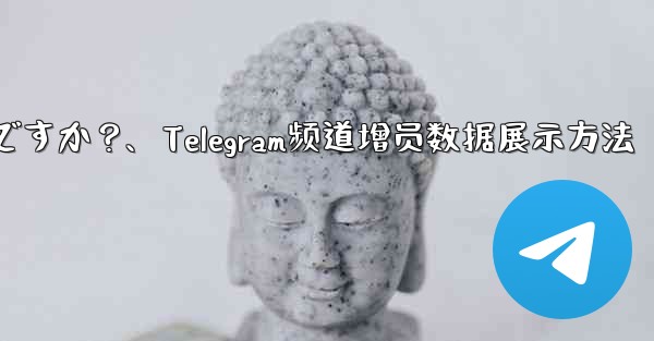 Telegram チャネルの加入者数増加データを表示するにはどうすればよいですか？、Telegram频道增员数据展示方法