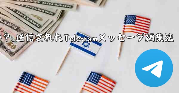 送信された Telegram メッセージを編集するにはどうすればよいですか？_送信されたTelegramメッセージ編集法