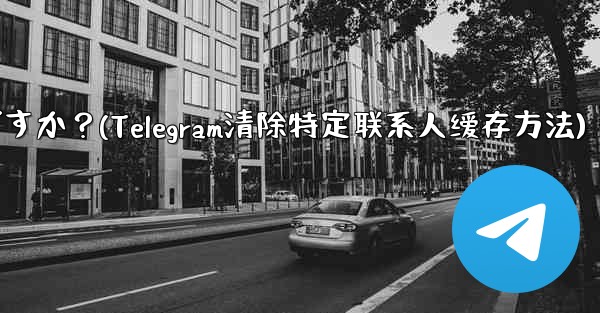 メッセージを削除せずに、Telegram の特定の連絡先を含むすべてのキャッシュされたメディアをクリアするにはどうすればよいですか？(Telegram清除特定联系人缓存方法)