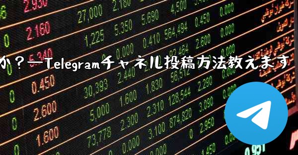 Telegram チャネルにメッセージを投稿するにはどうすればよいですか？—Telegramチャネル投稿方法教えます