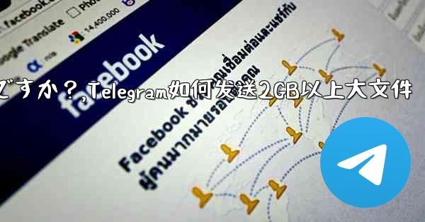 Telegram で 2GB を超える非常に大きなファイルを送信するにはどうすればよいですか？,Telegram如何发送2GB以上大文件