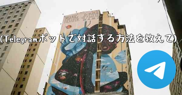 Telegram ボットと対話するにはどうすればよいですか?(Telegramボットで対話する方法を教えて)