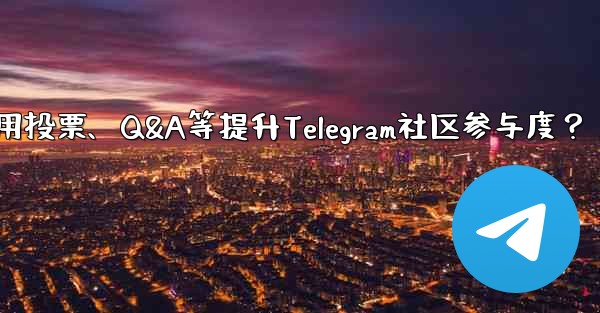 Telegram コミュニティへの参加を増やすために投票、Q&A、その他の機能を使用するにはどうすればよいですか？,如何