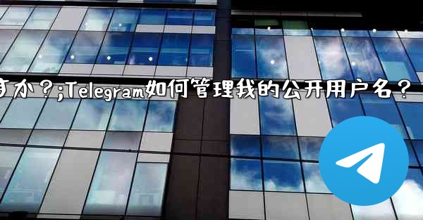 Telegram は私のパブリック ユーザー名をどのように管理しますか？;Telegram如何管理我的公开用户名？