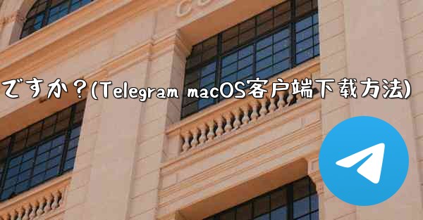 Telegram の macOS デスクトップ クライアントをダウンロードするにはどうすればよいですか？(Telegram macOS客户端下载方法)