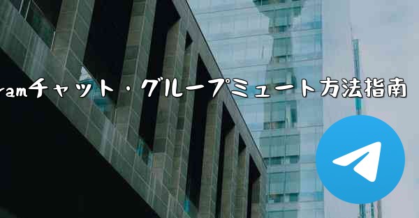 Telegram でチャットまたはグループをミュートするにはどうすればよいですか?;Telegramチャット・グループミュート方法指南