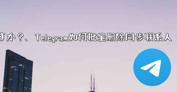 Telegram の自分のアカウントに関連付けられているすべての同期された連絡先を一括で削除するにはどうすればよいですか