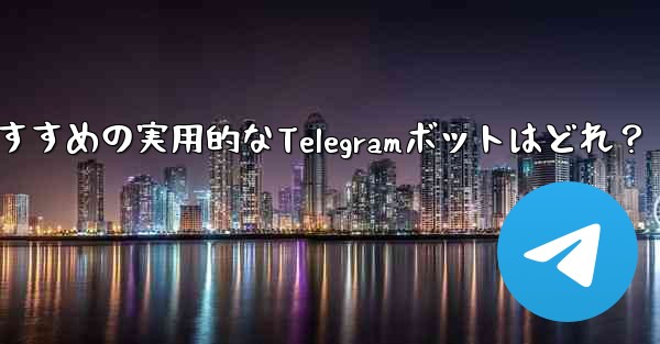 どのような実用的な Telegram ボットをお勧めしますか？;おすすめの実用的なTelegramボットはどれ？