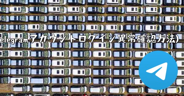 Telegram アカウントに異常なログインがないかどうかを確認するにはどうすればよいですか？(Telegramアカウントログイン異常確認方法)