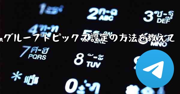 Telegramグループのトピックス機能を設定するにはどうすればよいですか？—Telegramグループトピックス設定の方法を教えて