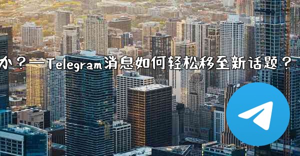 Telegram の既存のメッセージを別のトピックに移動するにはどうすればよいですか？—Telegram消息如何轻松移至