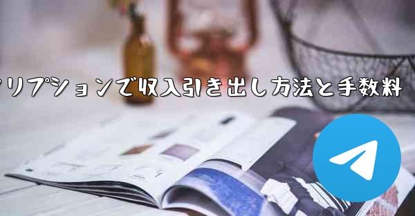 Telegramの有料サブスクリプションから収入を引き出すにはどうすればよいですか?手数料はいくらですか?—Telegram有料サブスクリプションで収入引き出し方法と手数料