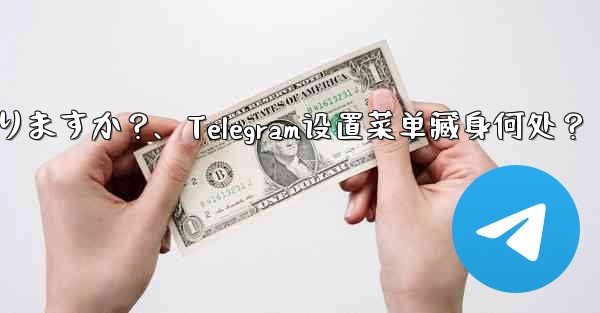 Telegram 設定メニューはどこにありますか?、Telegram设置菜单藏身何处?