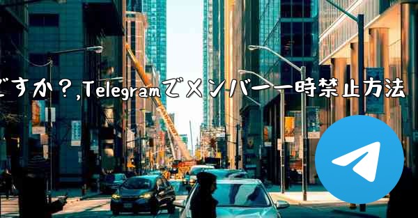 Telegram でメンバーを一時的に禁止するにはどうすればよいですか？,Telegramでメンバー一時禁止方法