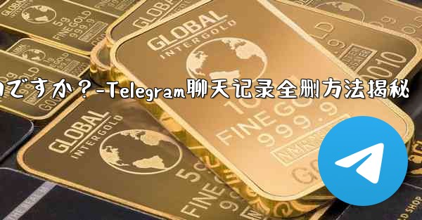 Telegram のチャット履歴全体を削除するにはどうすればよいですか？-Telegram聊天记录全删方法揭秘