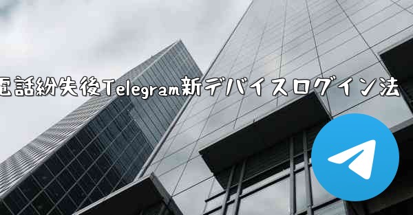 携帯電話を紛失しました。新しいデバイスで Telegram にログインするにはどうすればよいですか？、携帯電話紛失後Telegram新デバイスログイン法