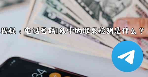 Telegram使用時の「電話番号プライバシー」設定の「連絡先の検出」とは何ですか？—Telegram隐私设置揭秘：电话号码隐私中的联系检测是什么？
