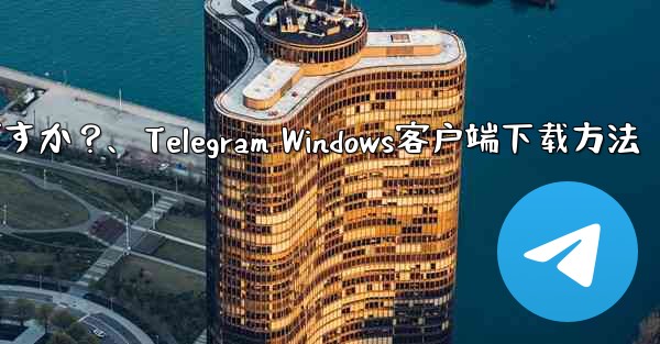 Telegram の Windows デスクトップ クライアントをダウンロードするにはどうすればよいですか？、Telegram Windows客户端下载方法