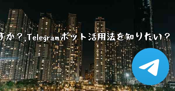 Telegram ボットを見つけて使用するにはどうすればよいですか?,Telegramボット活用法を知りたい?