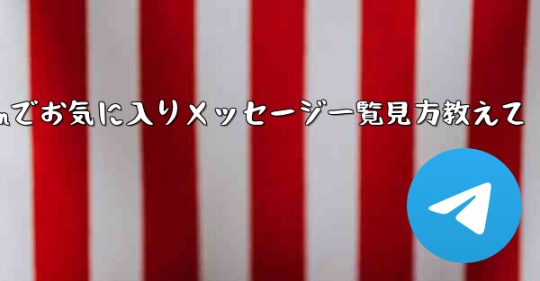 Telegram でお気に入りのメッセージをすべて表示するにはどうすればよいですか？、Telegramでお気に入りメッセージ一覧見方教えて