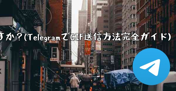 Telegram で GIF を送信するにはどうすればよいですか？(TelegramでGIF送信方法完全ガイド)