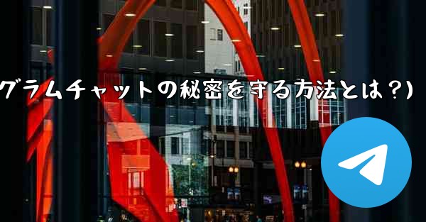 他の人が私の秘密の Telegram チャットのスクリーンショットを撮らないようにするにはどうすればよいですか？(テレグラムチャットの秘密を守る方法とは？)