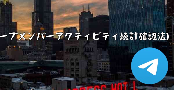 Telegram グループのメンバーのアクティビティ統計を確認するにはどうすればよいですか？(Telegramグループメンバーアクティビティ統計確認法)