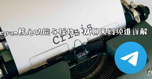 Telegram パート 5- コア機能と操作 - チャットからチャネルまで_Telegram核心功能与操作：从聊天到频道详解