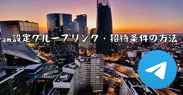 Telegramでグループリンクや招待条件を設定するにはどうすればよいですか？;Telegram設定グループリンク・招待条件の方法