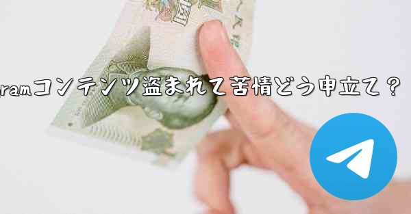 私の Telegram コンテンツが他人に盗まれていることに気づきました。苦情を申し立てるにはどうすればよいですか?_私のTelegramコンテンツ盗まれて苦情どう申立て?