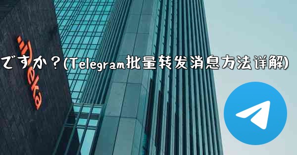 Telegram メッセージをバッチで転送するにはどうすればよいですか？(Telegram批量转发消息方法详解)