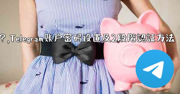 Telegram アカウントのパスワードを設定するにはどうすればよいですか (2 段階認証)？,Telegram账户密码设置及2段階認証方法