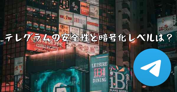 テレグラムは安全ですか？その暗号化レベルは何ですか？_テレグラムの安全性と暗号化レベルは？