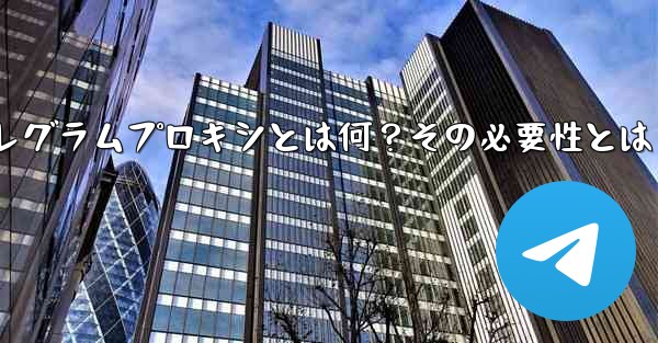 「テレグラムプロキシ」(Proxy)とは何ですか?なぜそれを使用する必要があるのですか?—テレグラムプロキシとは何?その