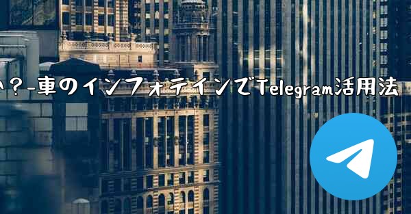 車のインフォテインメント システムで Telegram を使用するにはどうすればよいですか？-車のインフォテインでTelegram活用法